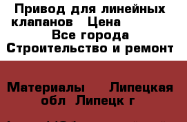 Привод для линейных клапанов › Цена ­ 5 000 - Все города Строительство и ремонт » Материалы   . Липецкая обл.,Липецк г.